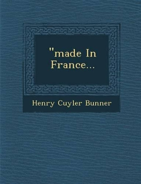 &quot;Made in France... by Henry Cuyler Bunner 9781249941231