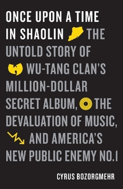 Once Upon a Time in Shaolin: The Untold Story of the Wu-Tang Clan's Million-Dollar Secret Album, the Devaluation of Music, and America's New Public Enemy No. 1 by Cyrus Bozorgmehr 9781250177834