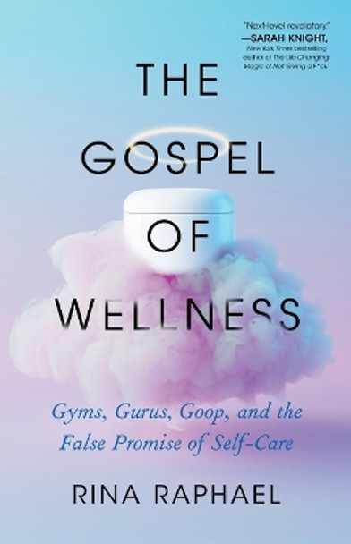 The Gospel of Wellness: Gyms, Gurus, Goop, and the False Promise of Self-Care by Rina Raphael 9781250861535