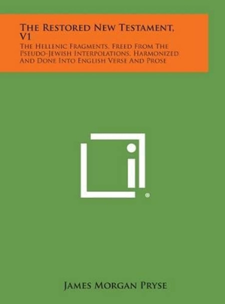 The Restored New Testament, V1: The Hellenic Fragments, Freed from the Pseudo-Jewish Interpolations, Harmonized and Done Into English Verse and Prose by James Morgan Pryse 9781258951702