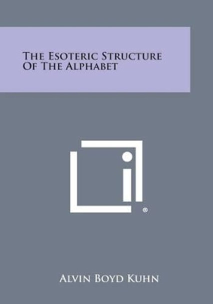 The Esoteric Structure of the Alphabet by Alvin Boyd Kuhn 9781258985974