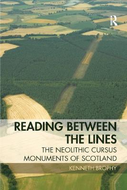 Reading Between the Lines: The Neolithic Cursus Monuments of Scotland by Kenneth Brophy