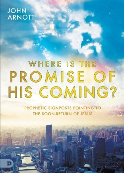 Where Is the Promise of His Coming?: Prophetic Signposts Pointing to the Soon-Return of Jesus by John Arnott 9780768464597