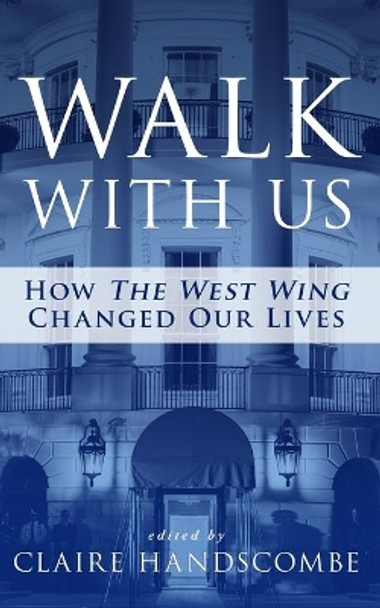 Walk With Us: How &quot;The West Wing&quot; Changed Our Lives by Claire Handscombe 9780997552317