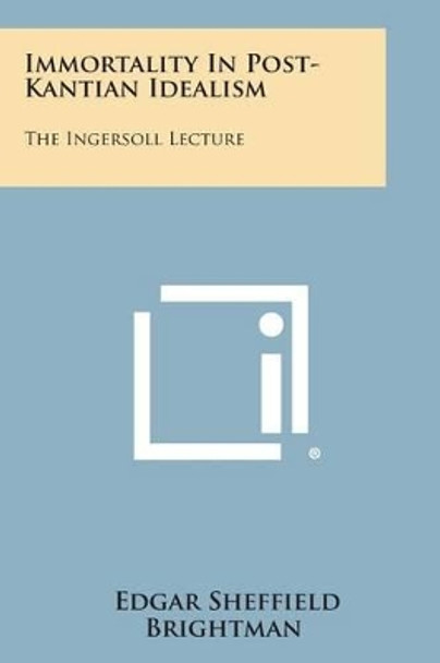 Immortality in Post-Kantian Idealism: The Ingersoll Lecture by Edgar Sheffield Brightman 9781258995065