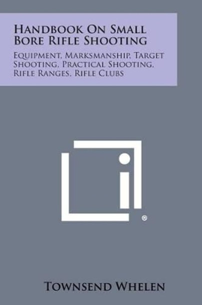 Handbook on Small Bore Rifle Shooting: Equipment, Marksmanship, Target Shooting, Practical Shooting, Rifle Ranges, Rifle Clubs by Colonel Townsend Whelen 9781258996536