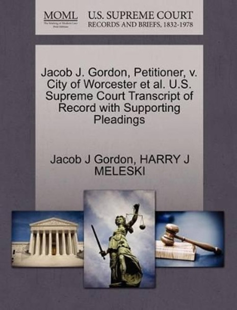 Jacob J. Gordon, Petitioner, V. City of Worcester Et Al. U.S. Supreme Court Transcript of Record with Supporting Pleadings by Jacob J Gordon 9781270536079