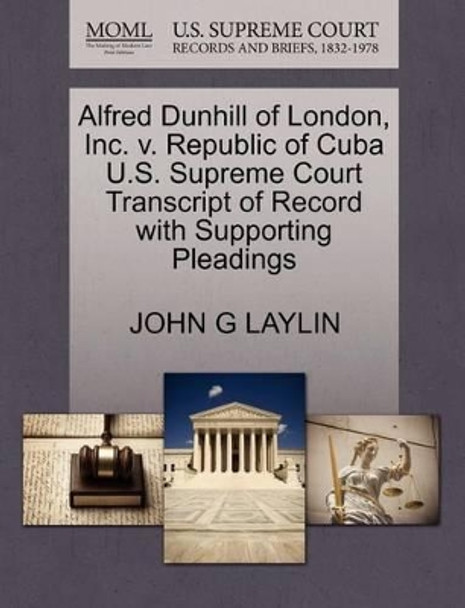 Alfred Dunhill of London, Inc. V. Republic of Cuba U.S. Supreme Court Transcript of Record with Supporting Pleadings by John G Laylin 9781270593034