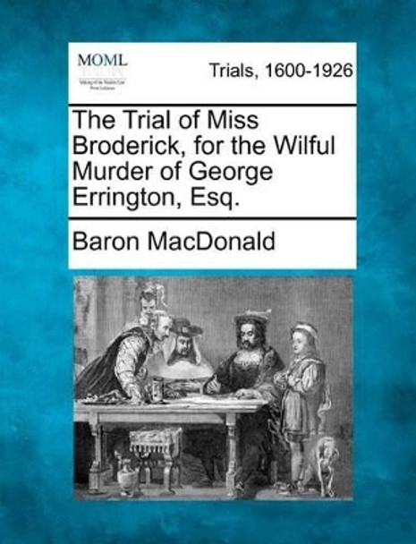 The Trial of Miss Broderick, for the Wilful Murder of George Errington, Esq. by Baron MacDonald 9781275066656