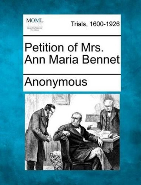 Petition of Mrs. Ann Maria Bennet by Anonymous 9781275067783