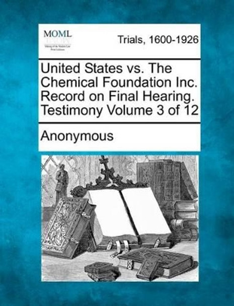 United States vs. the Chemical Foundation Inc. Record on Final Hearing. Testimony Volume 3 of 12 by Anonymous 9781275069442