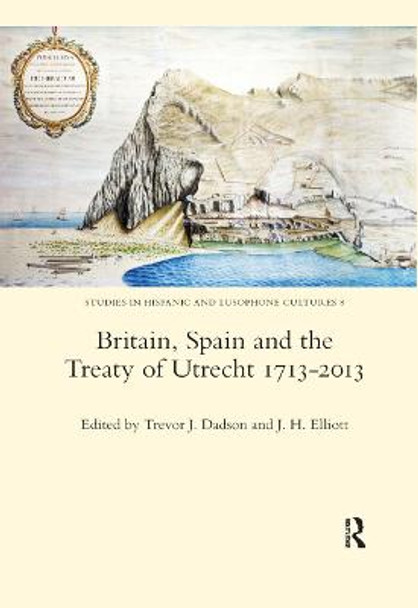 Britain, Spain and the Treaty of Utrecht 1713-2013 by Trevor J. Dadson