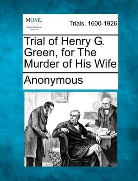 Trial of Henry G. Green, for the Murder of His Wife by Anonymous 9781275093904