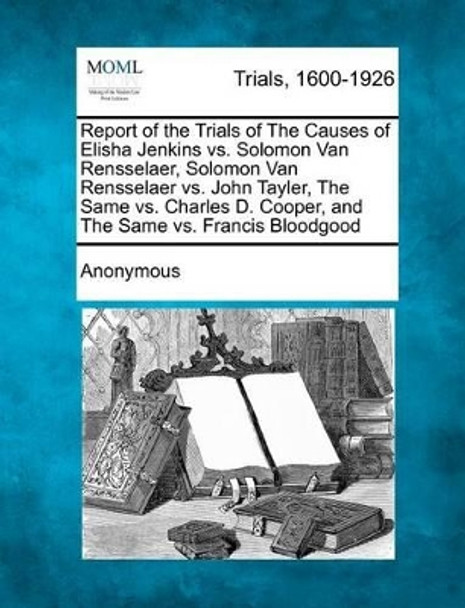Report of the Trials of the Causes of Elisha Jenkins vs. Solomon Van Rensselaer, Solomon Van Rensselaer vs. John Tayler, the Same vs. Charles D. Coope by Anonymous 9781275100992