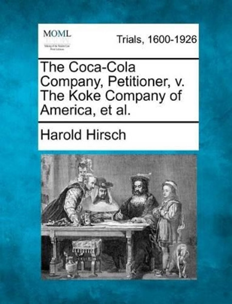 The Coca-Cola Company, Petitioner, V. the Koke Company of America, et al. by Harold Hirsch 9781275102019