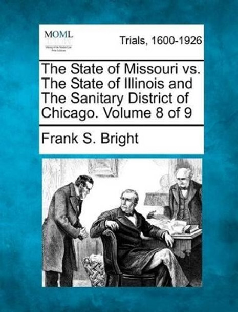 The State of Missouri vs. the State of Illinois and the Sanitary District of Chicago. Volume 8 of 9 by Frank S Bright 9781275103320