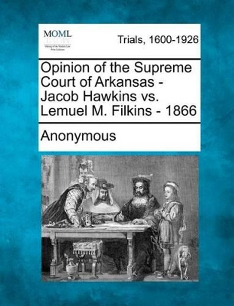 Opinion of the Supreme Court of Arkansas - Jacob Hawkins vs. Lemuel M. Filkins - 1866 by Anonymous 9781275110458