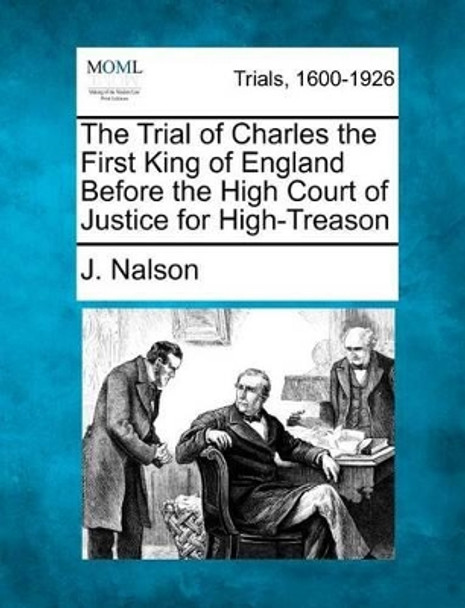 The Trial of Charles the First King of England Before the High Court of Justice for High-Treason by J Nalson 9781275086722