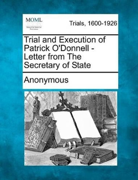 Trial and Execution of Patrick O'Donnell - Letter from the Secretary of State by Anonymous 9781275098138