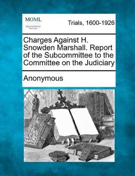 Charges Against H. Snowden Marshall. Report of the Subcommittee to the Committee on the Judiciary by Anonymous 9781275308046