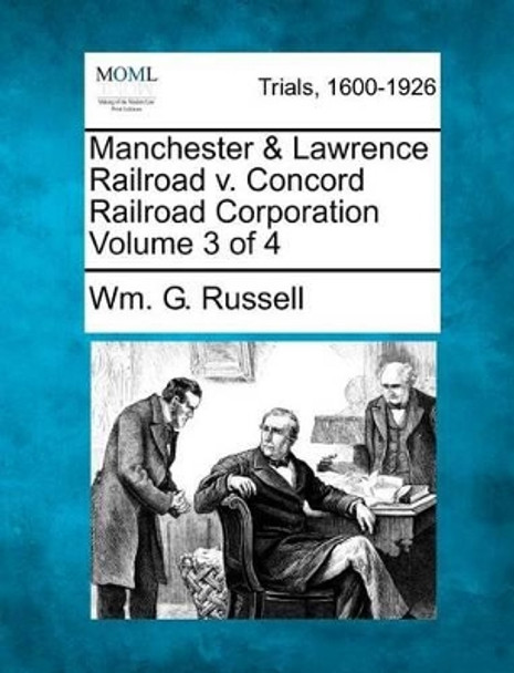 Manchester & Lawrence Railroad V. Concord Railroad Corporation Volume 3 of 4 by Wm G Russell 9781275307094