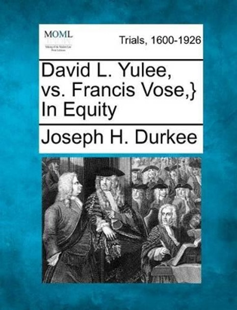 David L. Yulee, vs. Francis Vose, } in Equity by Joseph H Durkee 9781275312920