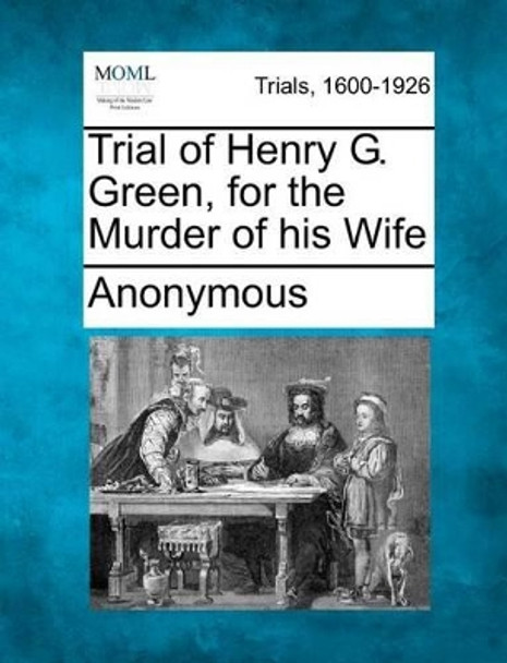 Trial of Henry G. Green, for the Murder of His Wife by Anonymous 9781275483330