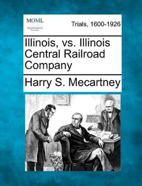 Illinois, vs. Illinois Central Railroad Company by Harry S Mecartney 9781275484610