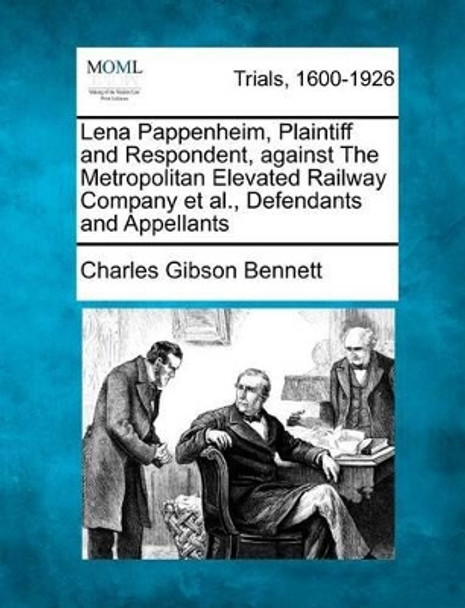 Lena Pappenheim, Plaintiff and Respondent, Against the Metropolitan Elevated Railway Company Et Al., Defendants and Appellants by Charles Gibson Bennett 9781275497153