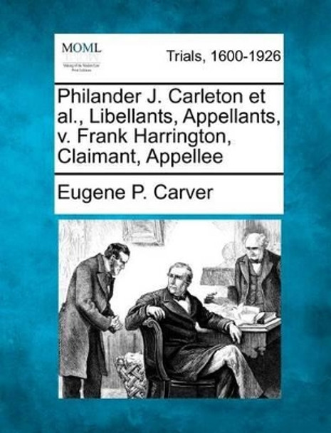 Philander J. Carleton et al., Libellants, Appellants, V. Frank Harrington, Claimant, Appellee by Eugene P Carver 9781275497702