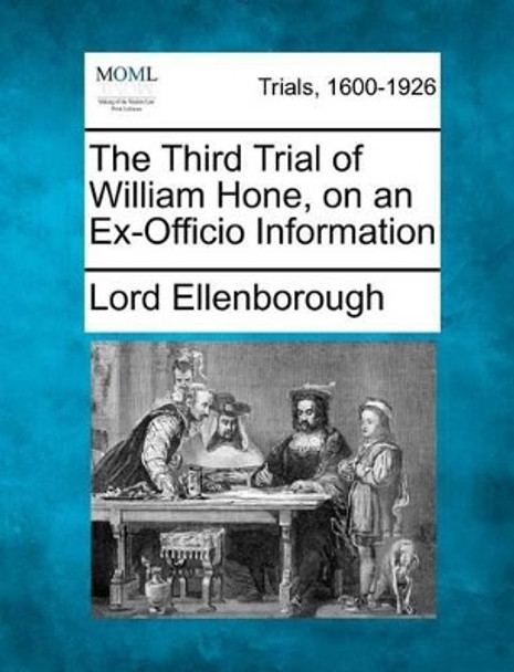 The Third Trial of William Hone, on an Ex=officio Information. by Lord Ellenborough 9781275498877