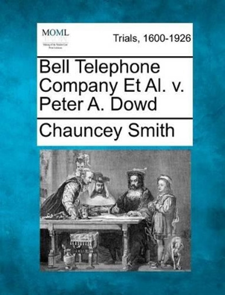 Bell Telephone Company et al. V. Peter A. Dowd by Chauncey Smith 9781275499591