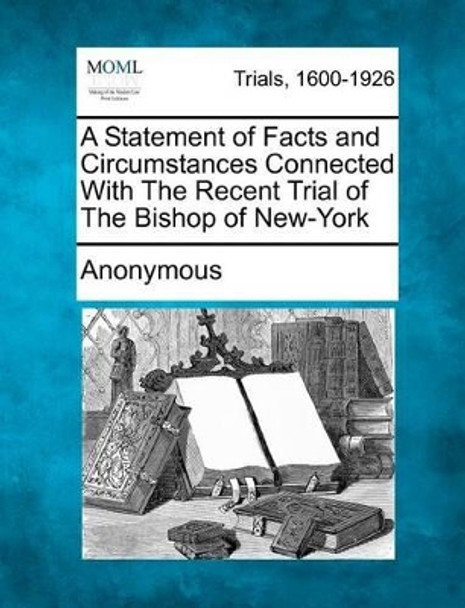 A Statement of Facts and Circumstances Connected with the Recent Trial of the Bishop of New-York by Anonymous 9781275506114