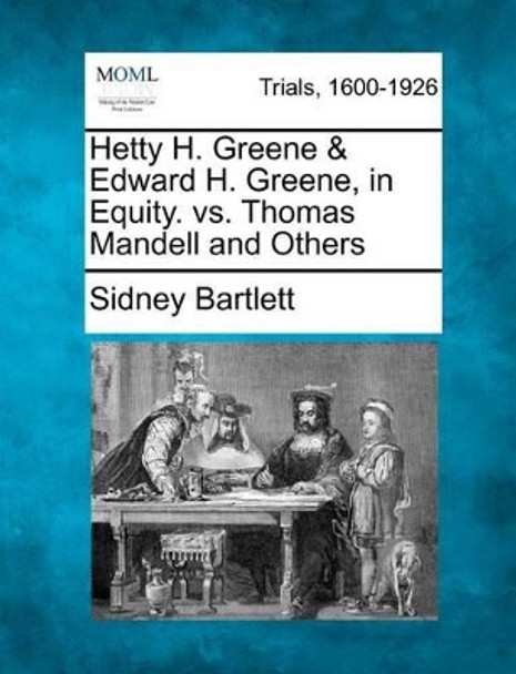 Hetty H. Greene & Edward H. Greene, in Equity. vs. Thomas Mandell and Others by Sidney Bartlett 9781275510081