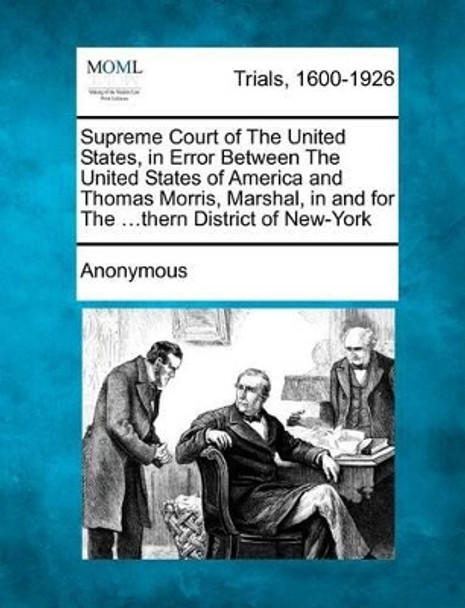 Supreme Court of the United States, in Error Between the United States of America and Thomas Morris, Marshal, in and for the ...Thern District of New-York by Anonymous 9781275517394