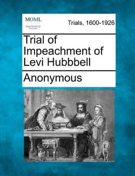 Trial of Impeachment of Levi Hubbbell by Anonymous 9781275547506