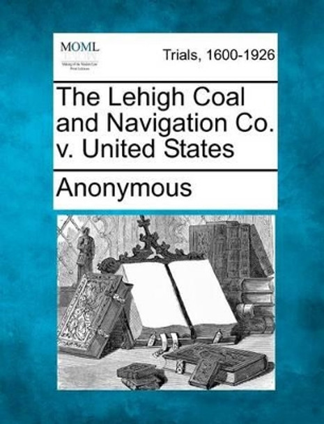 The Lehigh Coal and Navigation Co. V. United States by Anonymous 9781275551947