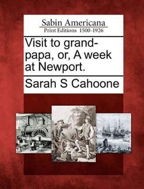 Visit to Grand-Papa, Or, a Week at Newport. by Sarah S Cahoone 9781275633650