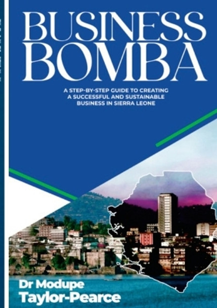 Business Bomba: A Step-by-Step Guide to Creating a Successful and Sustainable Business in Sierra Leone by Modupe Taylor-Pearce 9781387603268