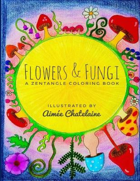Flowers & Fungi: A Zentangle Coloring Book by Aimee Chatelaine 9781387799237