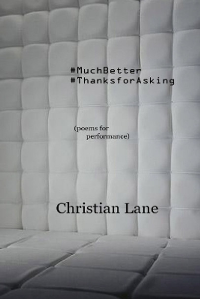 #MuchBetter #ThanksForAsking: (poems for performance) by Christian Lane 9781387738526