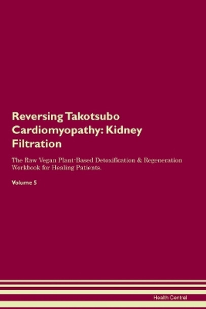 Reversing Takotsubo Cardiomyopathy: Kidney Filtration The Raw Vegan Plant-Based Detoxification & Regeneration Workbook for Healing Patients. Volume 5 by Health Central 9781395862039