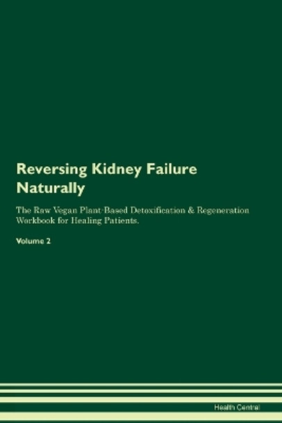 Reversing Kidney Failure Naturally The Raw Vegan Plant-Based Detoxification & Regeneration Workbook for Healing Patients. Volume 2 by Health Central 9781395864019