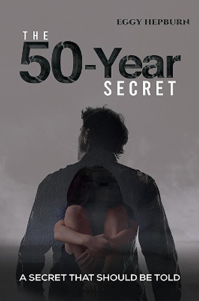 The 50-Year Secret: A Secret That Should Be Told by Eggy Hepburn 9781398409125