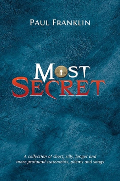 Most Secret: A collection of short, silly, longer and more profound statements, poems and songs by Paul Franklin 9781398436886