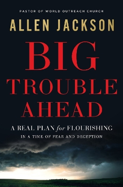 Big Trouble Ahead: A Real Plan for Flourishing in a Time of Fear and Deception by Allen Jackson 9781400217281