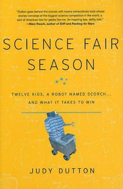 Science Fair Season: Twelve Kids, a Robot Named Scorch... and What It Takes to Win by Judy Dutton 9781401323790