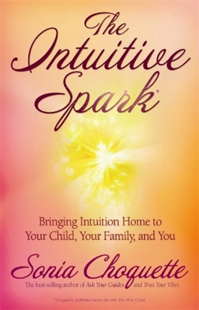 The Intuitive Spark: Bringing Intuition Home to Your Child, Your Family, and You by Sonia Choquette 9781401917388