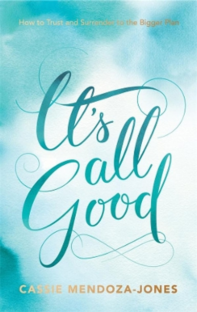 It's All Good: How to Trust and Surrender to the Bigger Plan by Cassie Mendoza-Jones 9781401950781
