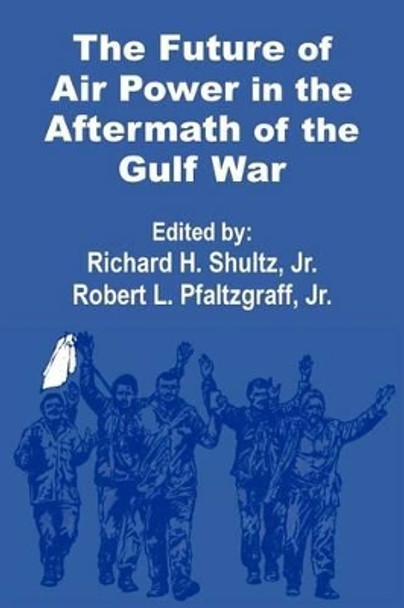 The Future of Air Power in the Aftermath of the Gulf War by Richard H Shultz 9781410200747